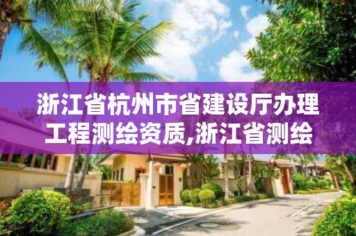 浙江省杭州市省建設(shè)廳辦理工程測(cè)繪資質(zhì),浙江省測(cè)繪資質(zhì)申請(qǐng)需要什么條件