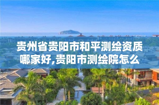 貴州省貴陽市和平測繪資質哪家好,貴陽市測繪院怎么樣