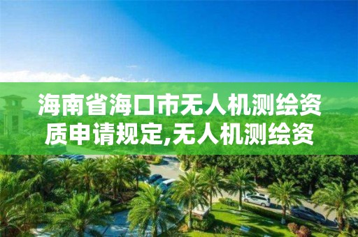 海南省海口市無人機測繪資質申請規定,無人機測繪資質申請流程。