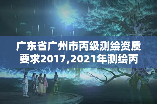 廣東省廣州市丙級測繪資質要求2017,2021年測繪丙級資質申報條件。