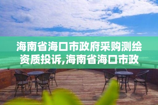 海南省海口市政府采購測繪資質投訴,海南省海口市政府采購測繪資質投訴電話號碼