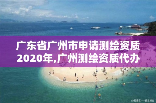 廣東省廣州市申請測繪資質2020年,廣州測繪資質代辦