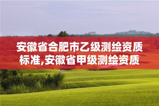 安徽省合肥市乙級測繪資質(zhì)標(biāo)準(zhǔn),安徽省甲級測繪資質(zhì)單位。