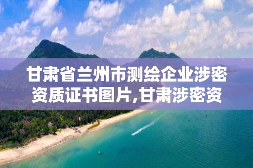 甘肅省蘭州市測繪企業涉密資質證書圖片,甘肅涉密資質公司名錄。