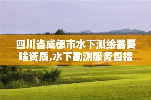 四川省成都市水下測繪需要啥資質,水下勘測服務包括哪些