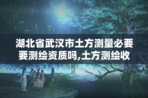 湖北省武漢市土方測量必要要測繪資質嗎,土方測繪收費標準2017版。