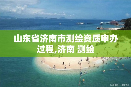 山東省濟南市測繪資質申辦過程,濟南 測繪