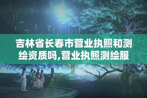 吉林省長春市營業執照和測繪資質嗎,營業執照測繪服務營業范圍。