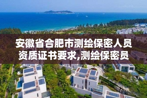 安徽省合肥市測繪保密人員資質證書要求,測繪保密員證考試網址