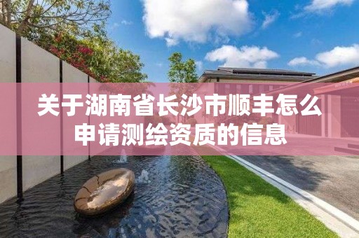 關(guān)于湖南省長沙市順豐怎么申請測繪資質(zhì)的信息