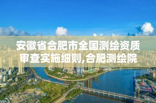 安徽省合肥市全國測繪資質審查實施細則,合肥測繪院待遇怎么樣。