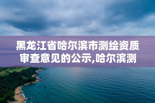 黑龍江省哈爾濱市測繪資質(zhì)審查意見的公示,哈爾濱測繪招聘信息。