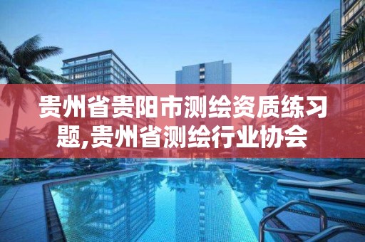 貴州省貴陽市測繪資質練習題,貴州省測繪行業協會