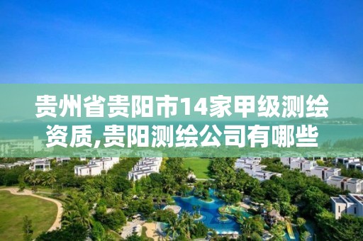 貴州省貴陽市14家甲級測繪資質(zhì),貴陽測繪公司有哪些