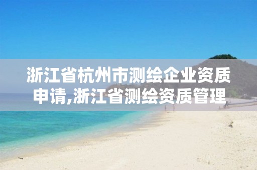 浙江省杭州市測繪企業資質申請,浙江省測繪資質管理