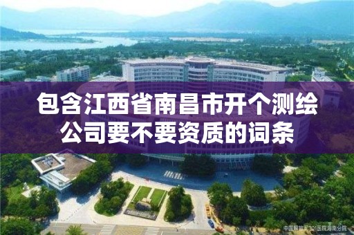 包含江西省南昌市開個測繪公司要不要資質的詞條