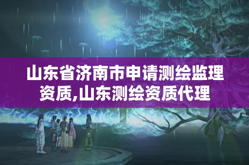 山東省濟南市申請測繪監理資質,山東測繪資質代理