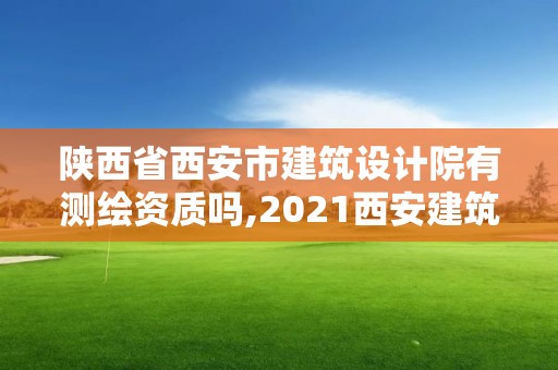 陜西省西安市建筑設計院有測繪資質嗎,2021西安建筑設計院招聘