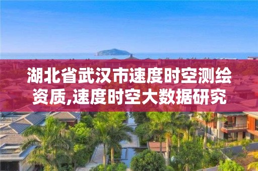 湖北省武漢市速度時空測繪資質,速度時空大數據研究深圳有限公司