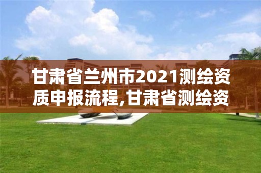 甘肅省蘭州市2021測繪資質申報流程,甘肅省測繪資質單位