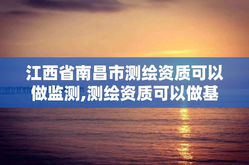 江西省南昌市測繪資質可以做監測,測繪資質可以做基坑監測嗎