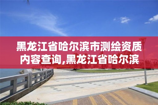 黑龍江省哈爾濱市測繪資質內容查詢,黑龍江省哈爾濱市測繪局