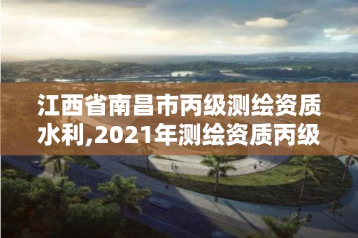 江西省南昌市丙級測繪資質水利,2021年測繪資質丙級申報條件