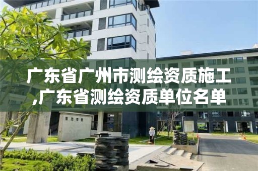 廣東省廣州市測繪資質施工,廣東省測繪資質單位名單