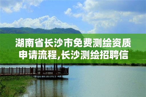 湖南省長(zhǎng)沙市免費(fèi)測(cè)繪資質(zhì)申請(qǐng)流程,長(zhǎng)沙測(cè)繪招聘信息