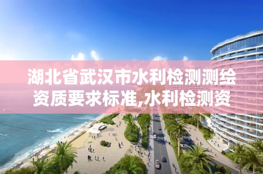 湖北省武漢市水利檢測測繪資質(zhì)要求標(biāo)準(zhǔn),水利檢測資質(zhì)辦理流程。