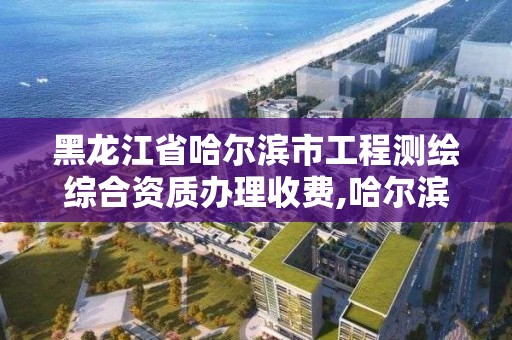 黑龍江省哈爾濱市工程測繪綜合資質(zhì)辦理收費,哈爾濱測繪勘察研究院怎么樣。