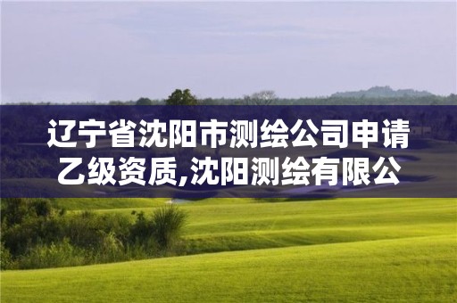 遼寧省沈陽(yáng)市測(cè)繪公司申請(qǐng)乙級(jí)資質(zhì),沈陽(yáng)測(cè)繪有限公司