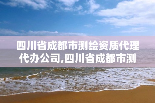 四川省成都市測繪資質代理代辦公司,四川省成都市測繪資質代理代辦公司有哪些