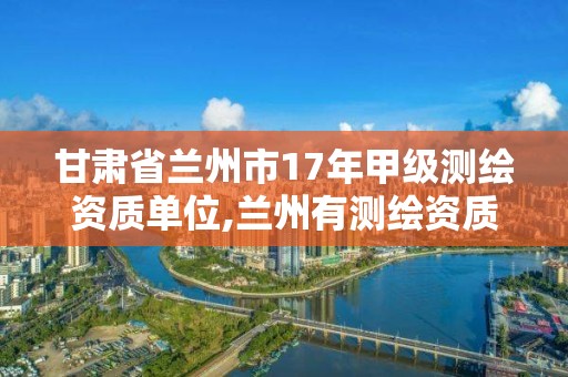 甘肅省蘭州市17年甲級測繪資質單位,蘭州有測繪資質的公司有。