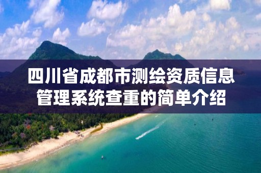 四川省成都市測繪資質(zhì)信息管理系統(tǒng)查重的簡單介紹