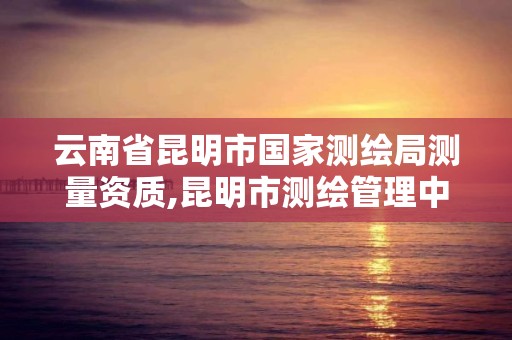 云南省昆明市國家測繪局測量資質,昆明市測繪管理中心 組織機構。