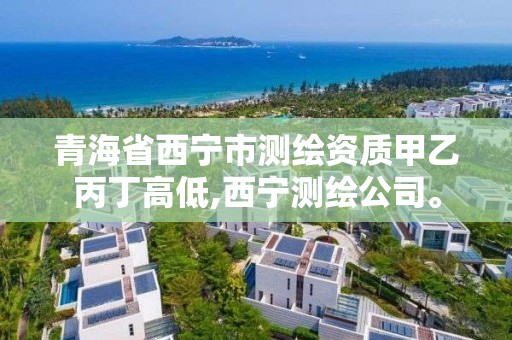 青海省西寧市測繪資質甲乙丙丁高低,西寧測繪公司。