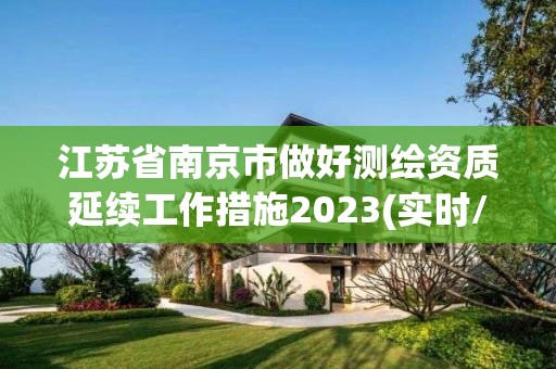 江蘇省南京市做好測繪資質(zhì)延續(xù)工作措施2023(實時/更新中)