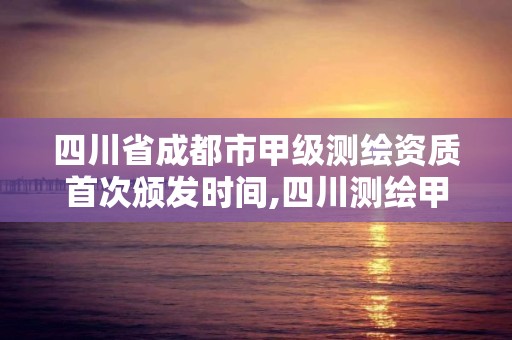 四川省成都市甲級測繪資質首次頒發(fā)時間,四川測繪甲級單位有哪些