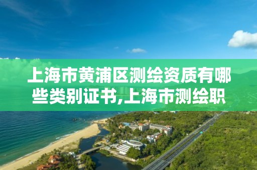 上海市黃浦區測繪資質有哪些類別證書,上海市測繪職業技能培訓中心