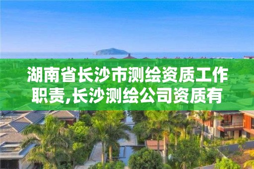 湖南省長沙市測繪資質工作職責,長沙測繪公司資質有哪家