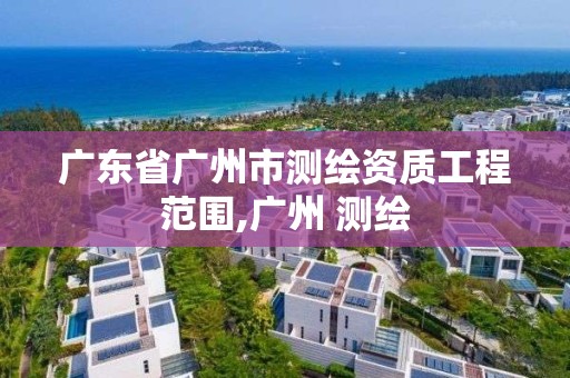 廣東省廣州市測繪資質工程范圍,廣州 測繪