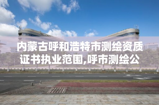 內蒙古呼和浩特市測繪資質證書執業范圍,呼市測繪公司招聘。