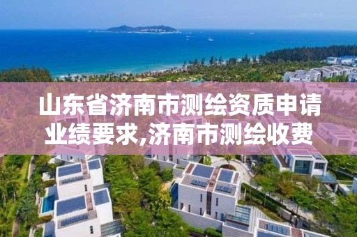 山東省濟南市測繪資質申請業績要求,濟南市測繪收費標準