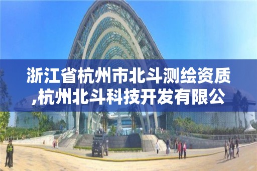 浙江省杭州市北斗測繪資質,杭州北斗科技開發有限公司