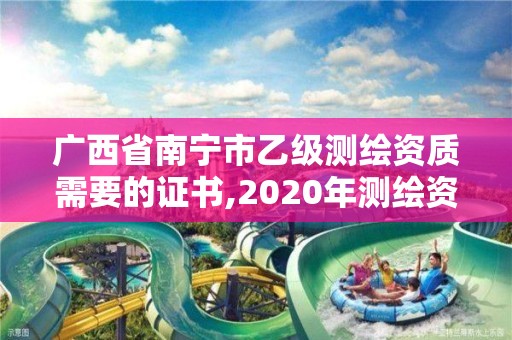 廣西省南寧市乙級測繪資質需要的證書,2020年測繪資質乙級需要什么條件。