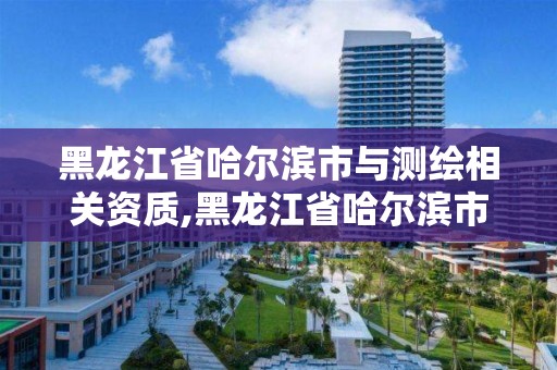 黑龍江省哈爾濱市與測繪相關資質,黑龍江省哈爾濱市測繪局