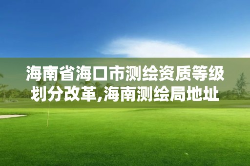 海南省海口市測繪資質等級劃分改革,海南測繪局地址。