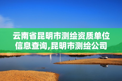 云南省昆明市測繪資質(zhì)單位信息查詢,昆明市測繪公司