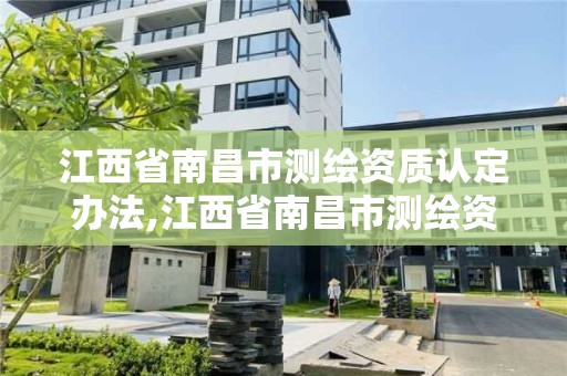 江西省南昌市測繪資質(zhì)認定辦法,江西省南昌市測繪資質(zhì)認定辦法